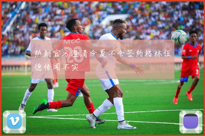 热刺官方澄清今夏不会签约格林伍德传闻不实