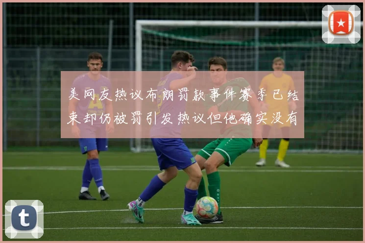美网友热议布朗罚款事件赛季已结束却仍被罚引发热议但他确实没有说谎