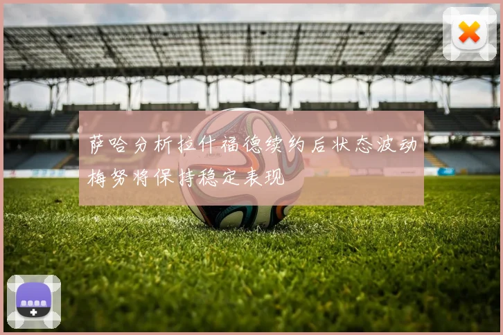 萨哈分析拉什福德续约后状态波动梅努将保持稳定表现