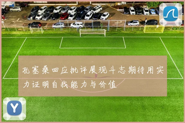 孔塞桑回应批评展现斗志期待用实力证明自我能力与价值