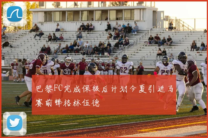 巴黎FC完成保级后计划今夏引进马赛前锋格林伍德