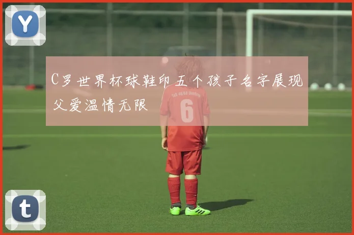 C罗世界杯球鞋印五个孩子名字展现父爱温情无限